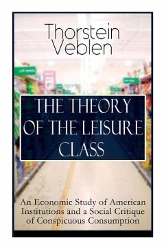 The Theory of the Leisure Class: An Economic Study of American Institutions and a Social Critique of Conspicuous Consumption: Based on Theories of Cha - Veblen, Thorstein