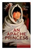 AN APACHE PRINCESS (Illustrated): Western Classic - A Tale of the Indian Frontier (From the Renowned Author A Daughter of the Sioux, The Colonel's Dau
