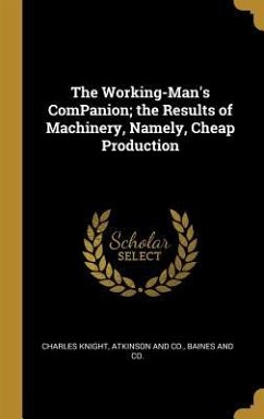 The Working-Man's ComPanion; the Results of Machinery, Namely, Cheap Production - Knight, Charles