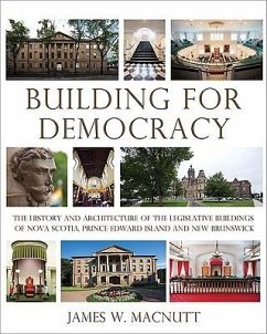 Building for Democracy: The History and Architecture of the Legislative Buildings of Nova Scotia, Prince Edward Island and New Brunswick - Macnutt, James W.