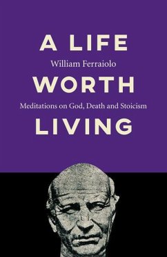 A Life Worth Living: Meditations on God, Death and Stoicism - Ferraiolo, William