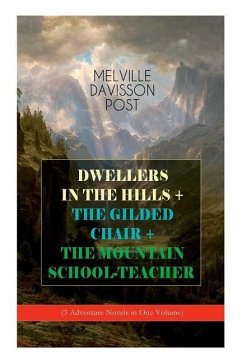 DWELLERS IN THE HILLS + THE GILDED CHAIR + THE MOUNTAIN SCHOOL-TEACHER (3 Adventure Novels in One Volume) - Post, Melville Davisson