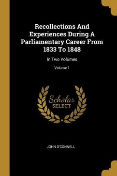 Recollections And Experiences During A Parliamentary Career From 1833 To 1848: In Two Volumes; Volume 1 - O'Connell, John