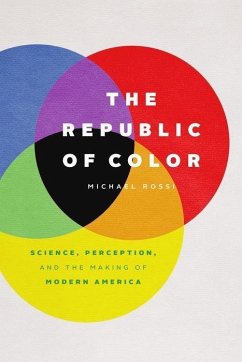 The Republic of Color: Science, Perception, and the Making of Modern America - Rossi, Michael