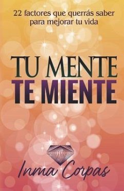 Tu Mente Te Miente: 22 factores que querrás saber para mejorar tu vida - Corpas Aguilera, Inma