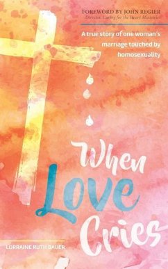 When Love Cries: A True Story of One Woman's Marriage Touched by Homosexuality - Bauer, Lorraine Ruth