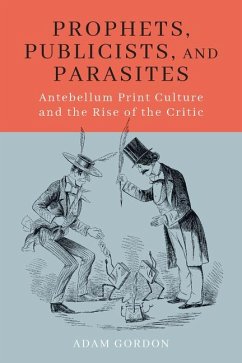 Prophets, Publicists, and Parasites: Antebellum Print Culture and the Rise of the Critic - Gordon, Adam