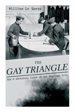 THE GAY TRIANGLE - Spy & Adventure Tales of the Fearless Trio: The Mystery of Rasputin's Jewels, A Race for a Throne, The Sorcerer of Soho, The Master - Le Queux, William