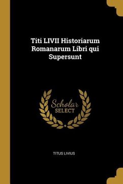 Titi LIVII Historiarum Romanarum Libri qui Supersunt - Livius, Titus