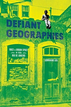 Defiant Geographies: Race and Urban Space in 1920s Rio de Janeiro - Leu, Lorraine