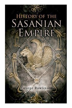 History of the Sasanian Empire: The Annals of the New Persian Empire - Rawlinson, George