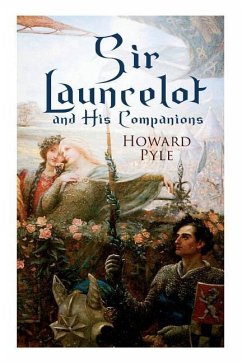 Sir Launcelot and His Companions: Arthurian Legends & Myths of the Greatest Knight of the Round Table - Pyle, Howard