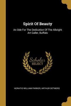 Spirit Of Beauty: An Ode For The Dedication Of The Albright Art Galler, Buffalo - Parker, Horatio William; Detmers, Arthur