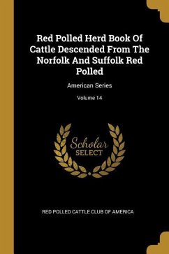 Red Polled Herd Book Of Cattle Descended From The Norfolk And Suffolk Red Polled: American Series; Volume 14