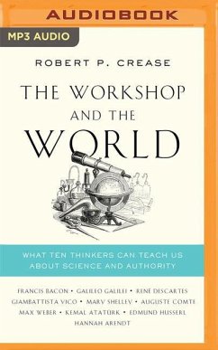 The Workshop and the World: What Ten Thinkers Can Teach Us about Science and Authority - Crease, Robert P.