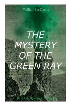 THE MYSTERY OF THE GREEN RAY (British Mystery Classic): A Thrilling Tale of Love, Adventure and Espionage on the Eve of WWI - Le Queux, William