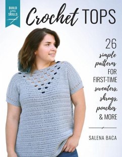 Build Your Skills Crochet Tops: 26 Simple Patterns for First-Time Sweaters, Shrugs, Ponchos & More - Baca, Salena