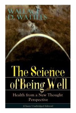 The Science of Being Well: Health from a New Thought Perspective (Classic Unabridged Edition) - Wattles, Wallace D.