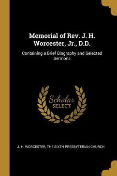 Memorial of Rev. J. H. Worcester, Jr., D.D.: Containing a Brief Biography and Selected Sermons - Worcester, J. H.