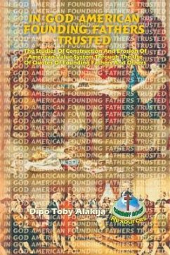 In God American Founding Fathers Trusted: The Studies Of Construction And Erosion Of American Value System Through The Use Of Quotes Of Founding Fathe - Alakija, Dipo Toby