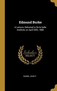 Edmund Burke: A Lecture, Delivered in De la Salle Institute, on April 30th, 1880 - P, Dunne John