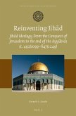 Reinventing Jihād: Jihād Ideology from the Conquest of Jerusalem to the End of the Ayyūbids (C. 492/1099-647/1249)