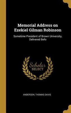 Memorial Address on Ezekiel Gilman Robinson: Sometime President of Brown University, Delivered Befo