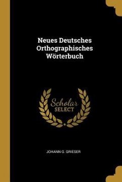 Neues Deutsches Orthographisches Wörterbuch - Grieser, Johann G.