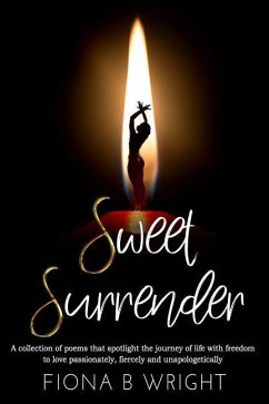 Sweet Surrender: A collection of poems that explores the journey of life with freedom to love passionately, fiercely and unapologetical - Wright, Fiona B.