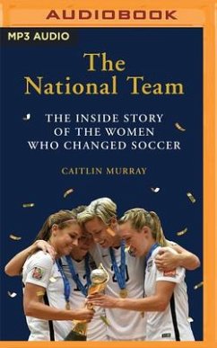 The National Team: The Inside Story of the Women Who Dreamed Big, Defied the Odds, and Changed Soccer - Murray, Caitlin