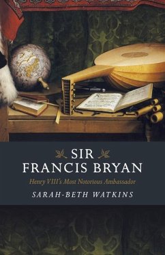 Sir Francis Bryan: Henry VIII's Most Notorious Ambassador - Watkins, Sarah-Beth