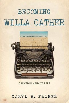Becoming Willa Cather: Creation and Career Volume 1 - Palmer, Daryl W.