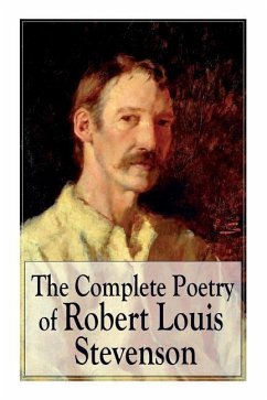 The Complete Poetry of Robert Louis Stevenson: A Child's Garden of Verses, Underwoods, Songs of Travel, Ballads and Other Poems - Stevenson, Robert Louis