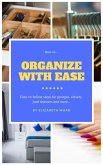 How to Organize with Ease: Easy-to-Follow Steps for Garages, Closets, Junk Drawers, and More... (eBook, ePUB)