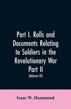 Part I. Rolls and documents relating to soldiers in the revolutionary war. Part II. Miscellaneous provincial papers from 1629 to 1725. Volume IV - Hammond, Isaac W.