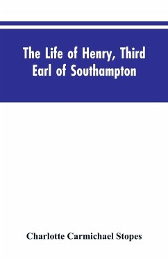 The Life of Henry, Third Earl of Southampton - Stopes, Charlotte Carmichael