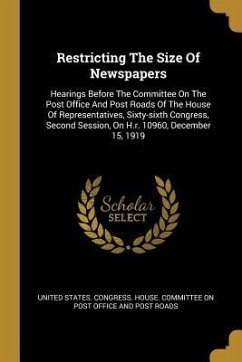 Restricting The Size Of Newspapers: Hearings Before The Committee On The Post Office And Post Roads Of The House Of Representatives, Sixty-sixth Congr