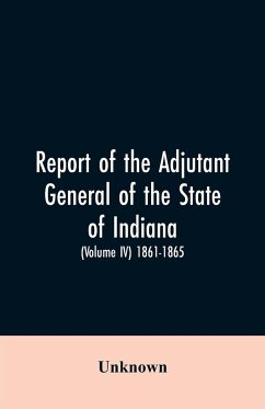 Report of the adjutant general of the state of Indiana. (Volume IV)-1861 - 1865. - Unknown
