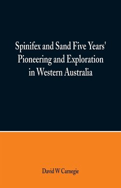 Spinifex and Sand Five Years' Pioneering and Exploration in Western Australia - Carnegie, David W