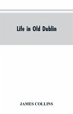 Life in old Dublin, historical associations of Cook street, three centuries of Dublin printing, reminiscences of a great tribune