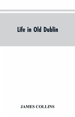 Life in old Dublin, historical associations of Cook street, three centuries of Dublin printing, reminiscences of a great tribune - Collins, James