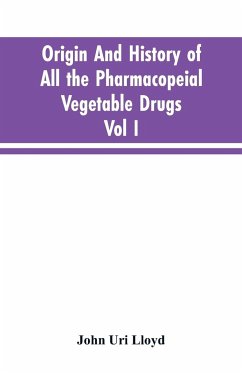 Origin And History Of All The Pharmacopeial Vegetable Drugs, Chemicals And Preparations With Bibliography; Vol I - Lloyd, John Uri