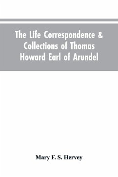 The Life Correspondence & Collections of Thomas Howard Earl of Arundel, Father of Vertu in England - Hervey, Mary F. S.