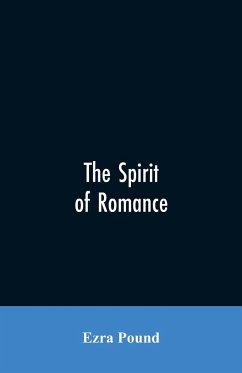 The spirit of romance; an attempt to define somewhat the charm of the pre-renaissance literature of Latin Europe - Pound, Ezra