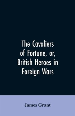 The Cavaliers of Fortune, Or, British Heroes in Foreign Wars - Grant, James