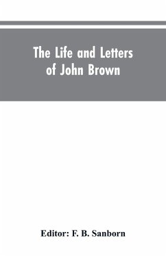 The life and letters of John Brown, liberator of Kansas, and martyr of Virginia - Editor: Sanborn, F. B.