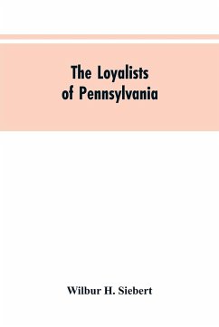 The Loyalists of Pennsylvania - Siebert, Wilbur H.