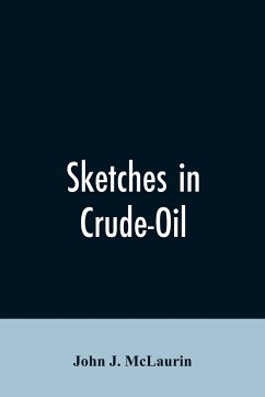 Sketches in Crude-Oil. Some Accidents and Incidents of the Petroleum Development in All Parts of the Globe - McLaurin, John J.