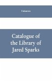 Catalogue of the Library of Jared Sparks; with a list of the historical manuscipts collected by him and now deposited in the library of harvard University