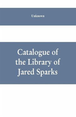 Catalogue of the Library of Jared Sparks; with a list of the historical manuscipts collected by him and now deposited in the library of harvard University - Unknown